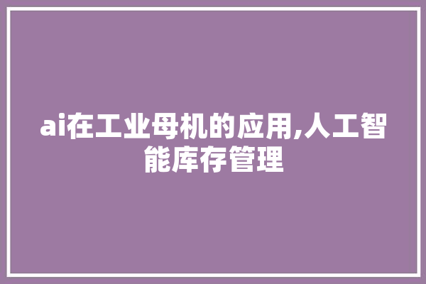 ai在工业母机的应用,人工智能库存管理