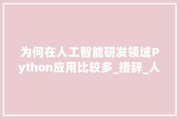 为何在人工智能研发领域Python应用比较多_措辞_人工智能 计算机