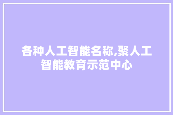 各种人工智能名称,聚人工智能教育示范中心
