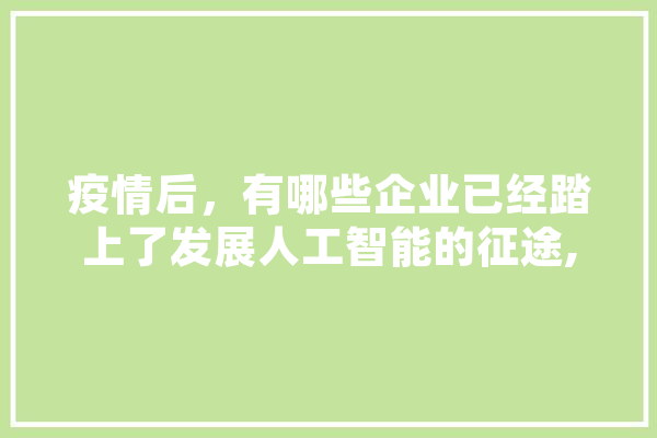 疫情后，有哪些企业已经踏上了发展人工智能的征途,人工智能防疫工作总结 智能问答