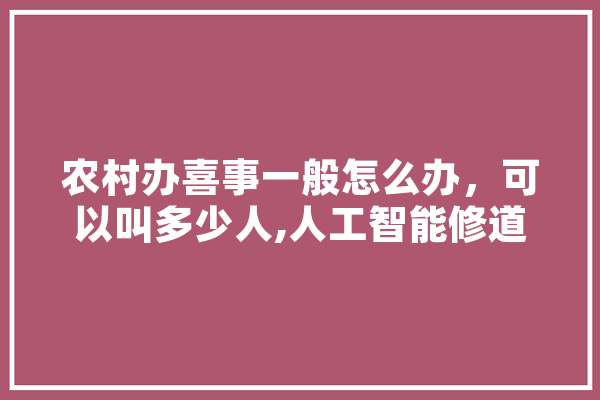 农村办喜事一般怎么办，可以叫多少人,人工智能修道士和野人的问题 AI快讯