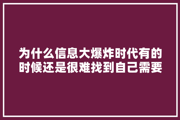 为什么信息大爆炸时代有的时候还是很难找到自己需要的信息,人工智能罗振宇