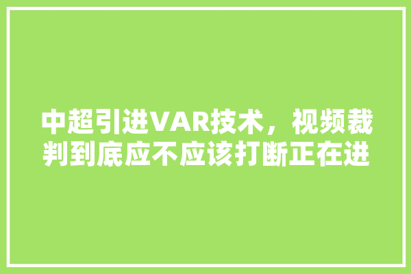 中超引进VAR技术，视频裁判到底应不应该打断正在进行的比赛,超越人工智能