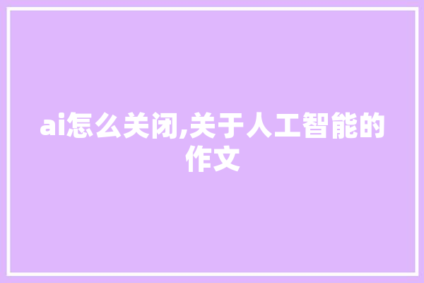 ai怎么关闭,关于人工智能的作文