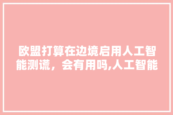 欧盟打算在边境启用人工智能测谎，会有用吗,人工智能法院概念股