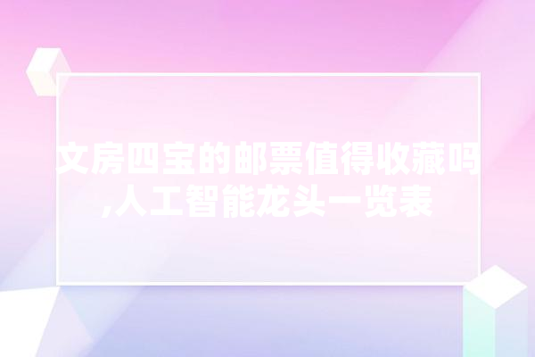 文房四宝的邮票值得收藏吗,人工智能龙头一览表 科技快讯