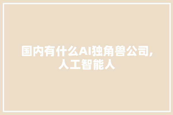 国内有什么AI独角兽公司,人工智能人