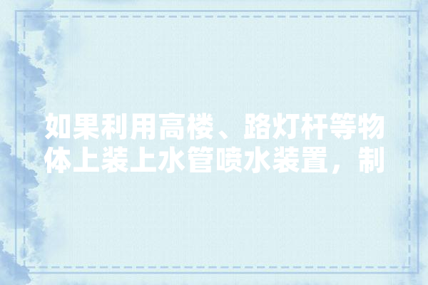 如果利用高楼、路灯杆等物体上装上水管喷水装置，制造人工降雨可以解决雾霾吗,人工智能喷水器原理 智能问答