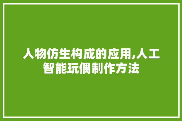 人物仿生构成的应用,人工智能玩偶制作方法