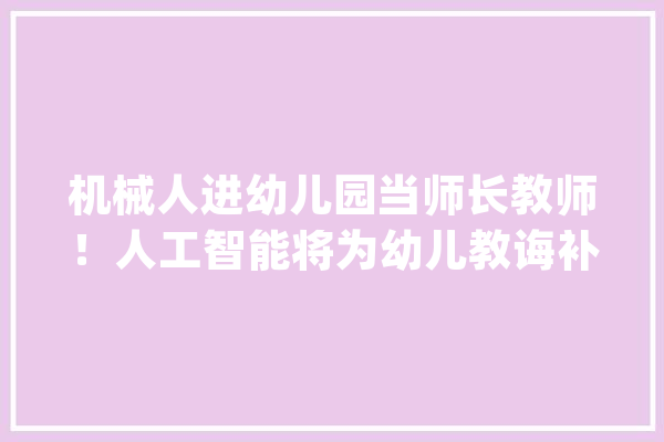 机械人进幼儿园当师长教师！人工智能将为幼儿教诲补短板_人工智能_幼儿园 绘影字幕