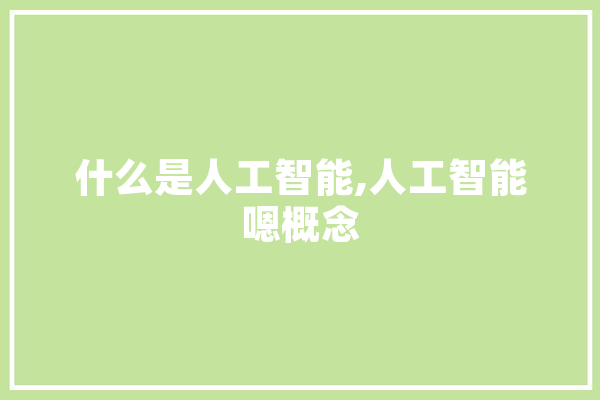 什么是人工智能,人工智能嗯概念 智能问答