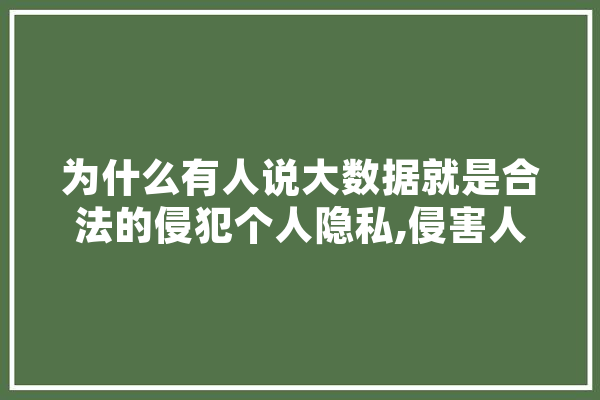 为什么有人说大数据就是合法的侵犯个人隐私,侵害人工智能的案例 科技快讯
