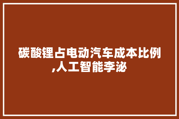 碳酸锂占电动汽车成本比例,人工智能李泌 计算机
