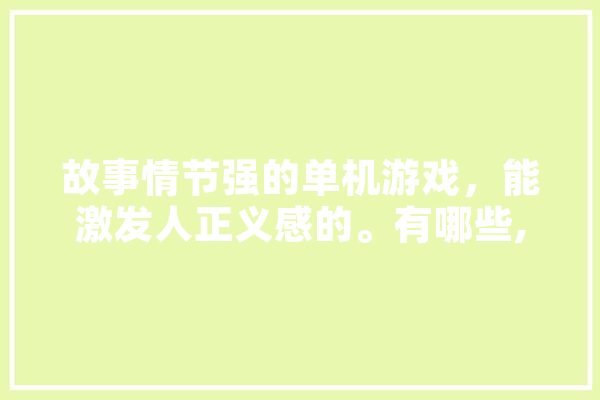 故事情节强的单机游戏，能激发人正义感的。有哪些,人工智能老板