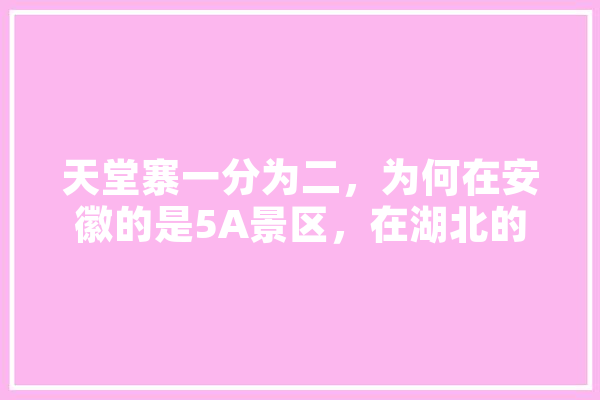 天堂寨一分为二，为何在安徽的是5A景区，在湖北的就成了4A景区,人工智能山水图