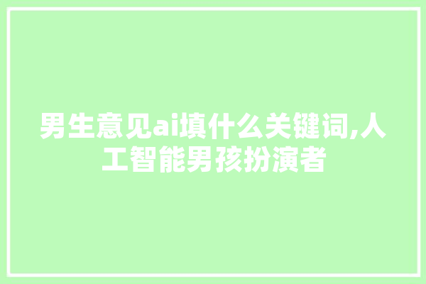 男生意见ai填什么关键词,人工智能男孩扮演者