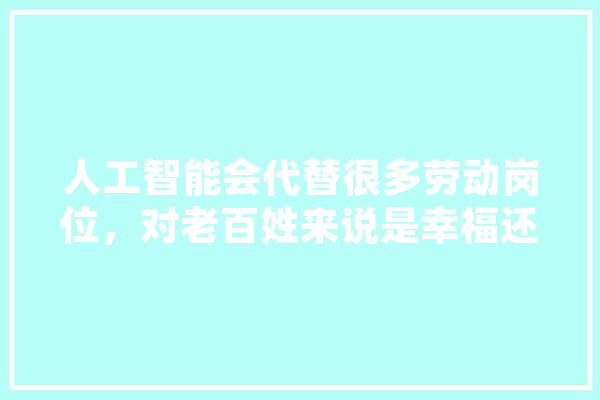 人工智能会代替很多劳动岗位，对老百姓来说是幸福还是灾难？你怎么看,人工智能 佛教 智能助手