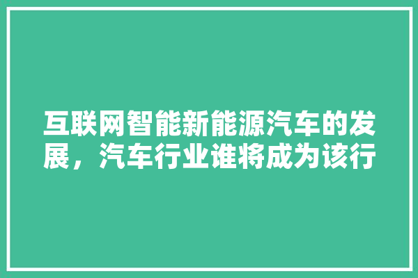 互联网智能新能源汽车的发展，汽车行业谁将成为该行业中的霸主,人工智能称霸世界