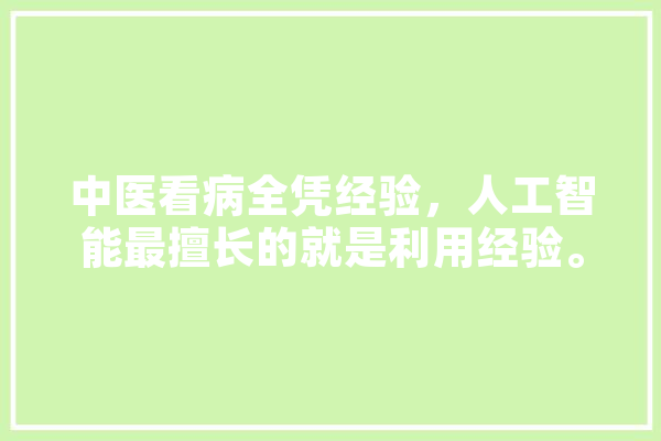 中医看病全凭经验，人工智能最擅长的就是利用经验。你怎么看,股票人工智能