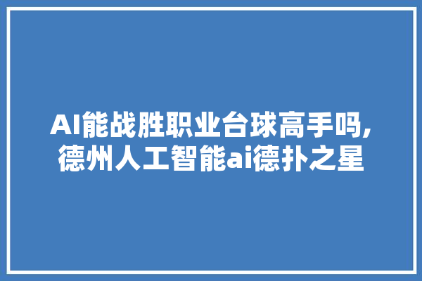 AI能战胜职业台球高手吗,德州人工智能ai德扑之星