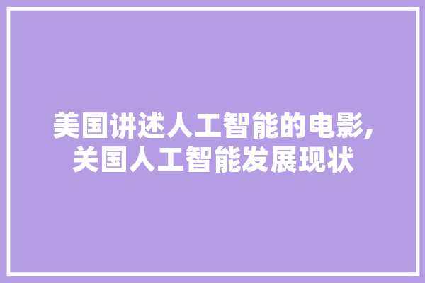 美国讲述人工智能的电影,关国人工智能发展现状