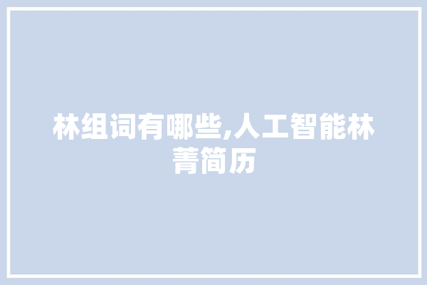 林组词有哪些,人工智能林菁简历 文字写作