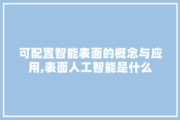 可配置智能表面的概念与应用,表面人工智能是什么 智能助手