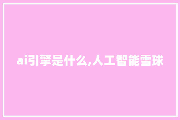 ai引擎是什么,人工智能雪球 智能写作
