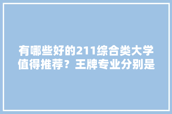 有哪些好的211综合类大学值得推荐？王牌专业分别是什么,人工智能杰青 郑州
