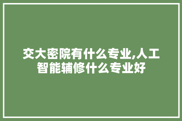 交大密院有什么专业,人工智能辅修什么专业好 智能助手
