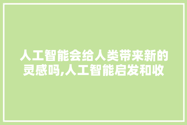 人工智能会给人类带来新的灵感吗,人工智能启发和收获 计算机