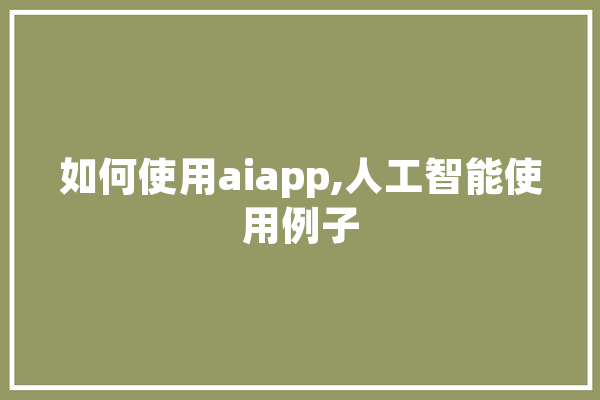如何使用aiapp,人工智能使用例子 计算机