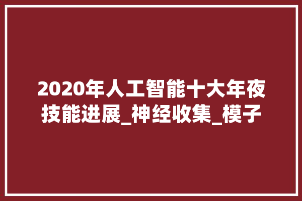2020年人工智能十大年夜技能进展_神经收集_模子 智能助手