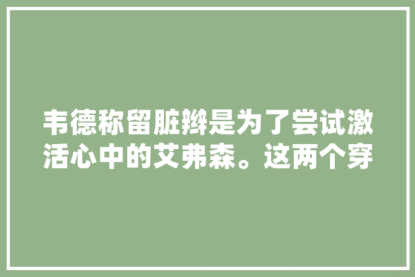 韦德称留脏辫是为了尝试激活心中的艾弗森。这两个穿3号球衣的球星谁的历史地位更高,人工智能孙剑