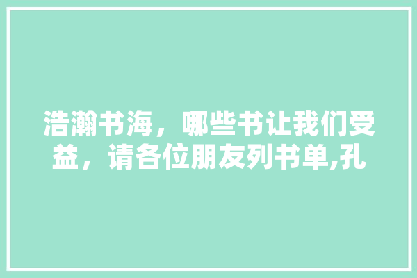 浩瀚书海，哪些书让我们受益，请各位朋友列书单,孔子人工智能思维导图