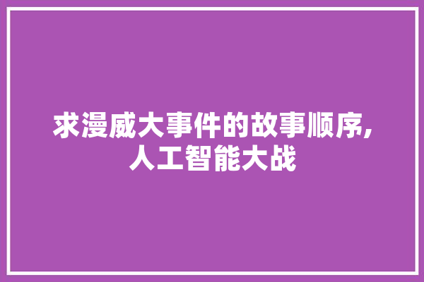 求漫威大事件的故事顺序,人工智能大战 AI简讯