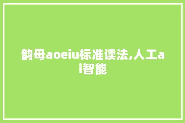 韵母aoeiu标准读法,人工ai智能