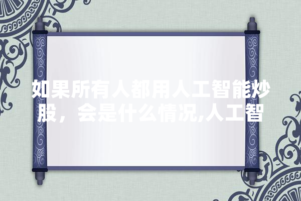 如果所有人都用人工智能炒股，会是什么情况,人工智能下跌原因 绘影字幕