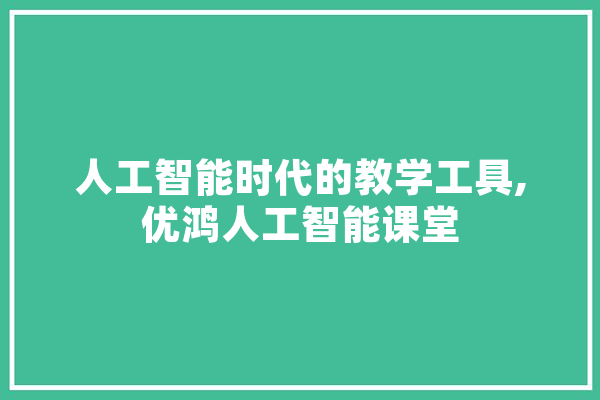 人工智能时代的教学工具,优鸿人工智能课堂 智能写作
