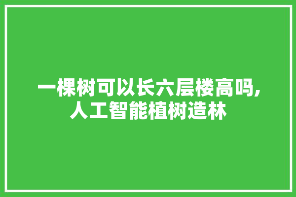 一棵树可以长六层楼高吗,人工智能植树造林