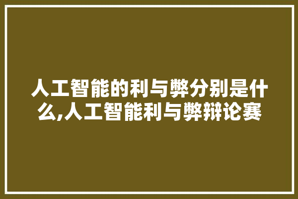人工智能的利与弊分别是什么,人工智能利与弊辩论赛 云服务