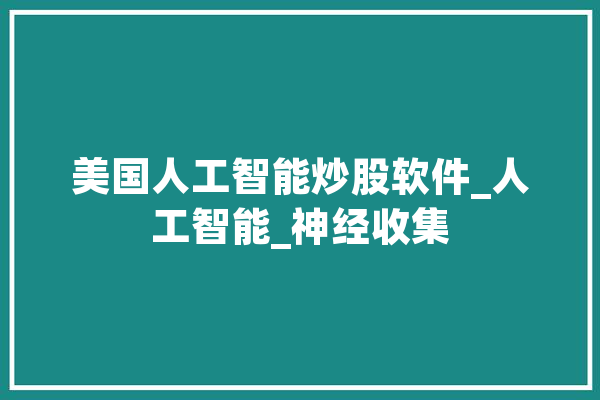 美国人工智能炒股软件_人工智能_神经收集 AI简讯