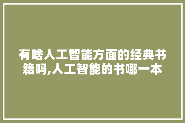 有啥人工智能方面的经典书籍吗,人工智能的书哪一本比较好 科技快讯