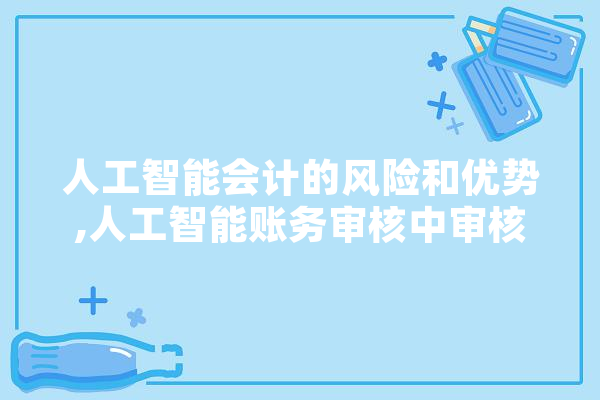 人工智能会计的风险和优势,人工智能账务审核中审核内容