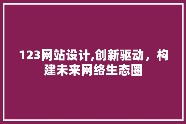 123网站设计,创新驱动，构建未来网络生态圈 文字写作