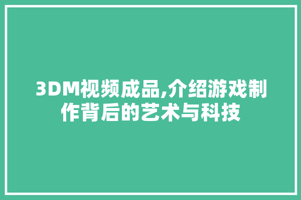 3DM视频成品,介绍游戏制作背后的艺术与科技