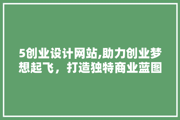 5创业设计网站,助力创业梦想起飞，打造独特商业蓝图 智能助手