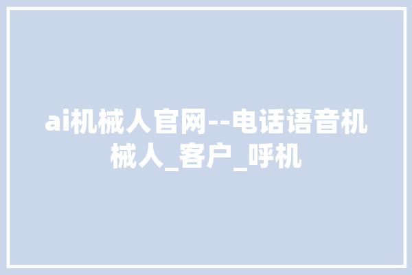 ai机械人官网--电话语音机械人_客户_呼机 智能问答