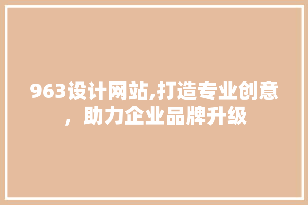 963设计网站,打造专业创意，助力企业品牌升级 AI简讯