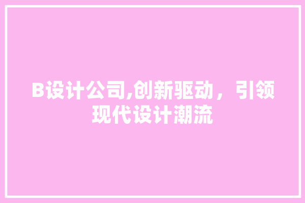 B设计公司,创新驱动，引领现代设计潮流
